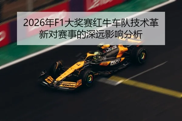 2026年F1大奖赛红牛车队技术革新对赛事的深远影响分析