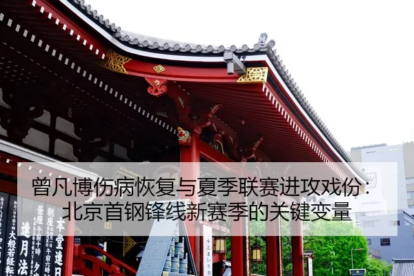 曾凡博伤病恢复与夏季联赛进攻戏份：北京首钢锋线新赛季的关键变量