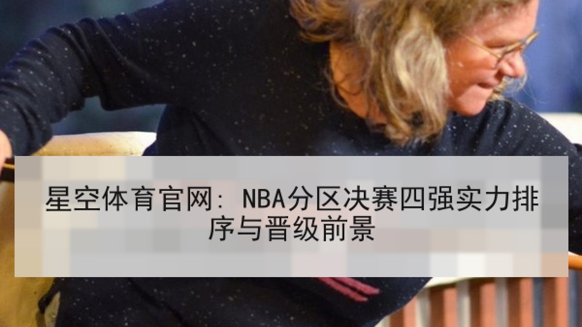 星空体育官网: NBA分区决赛四强实力排序与晋级前景