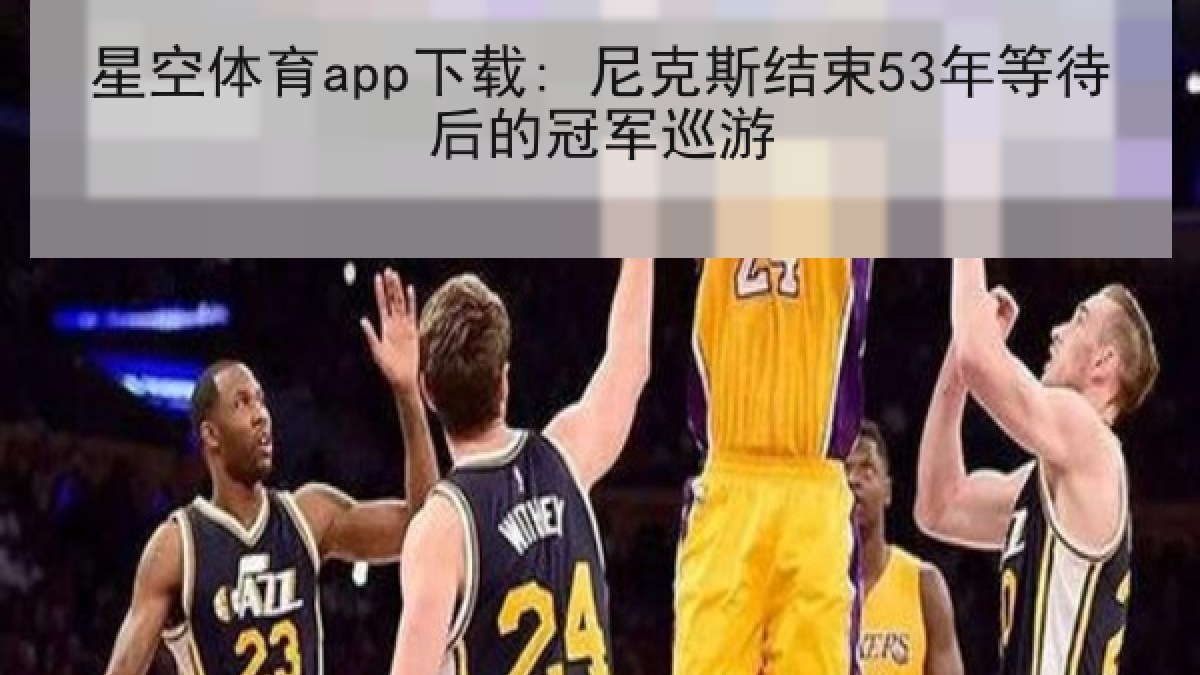 星空体育app下载: 尼克斯结束53年等待后的冠军巡游
