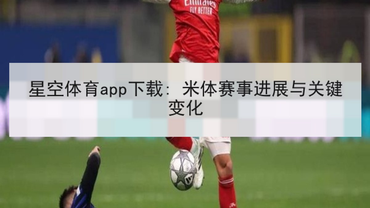 星空体育app下载: 米体赛事进展与关键变化