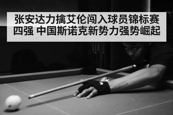 张安达力擒艾伦闯入球员锦标赛四强 中国斯诺克新势力强势崛起