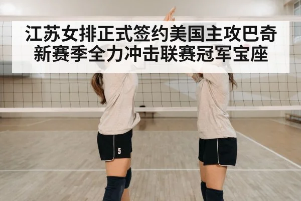 江苏女排正式签约美国主攻巴奇 新赛季全力冲击联赛冠军宝座
